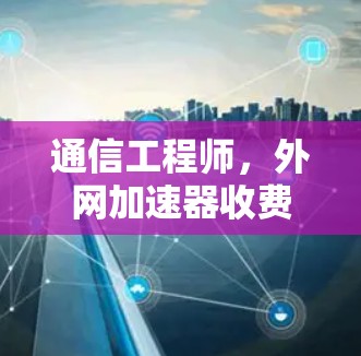 通信工程师，外网加速器收费分析与选择建议