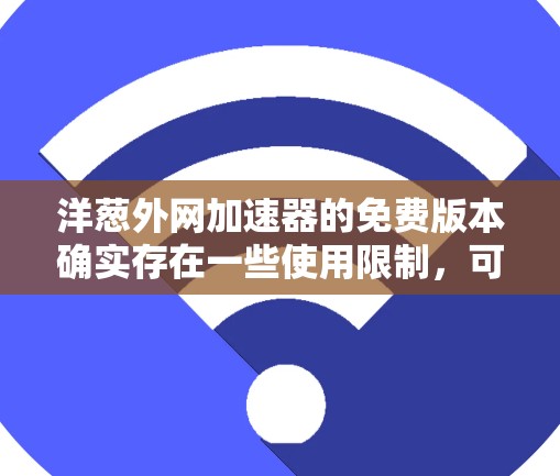 洋葱外网加速器的免费版本确实存在一些使用限制,可能无法满足所有需求。以下是使用免费版的步骤和注意事项 洋葱外网加速器的免费版本确实存在一些使用限制,可能无法满足所有需求。以下是使用免费版的步骤和注意事项