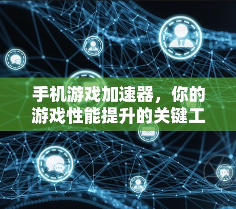 手机游戏加速器,你的游戏性能提升的关键工具 手机游戏加速器,你的游戏性能提升的关键工具