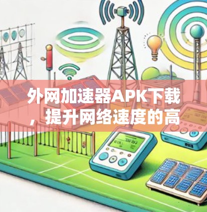 外网加速器APK下载，提升网络速度的高效解决方案