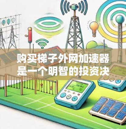 购买梯子外网加速器是一个明智的投资决策，因为它可以提升梯子的使用效率和安全性。以下是详细的步骤指南