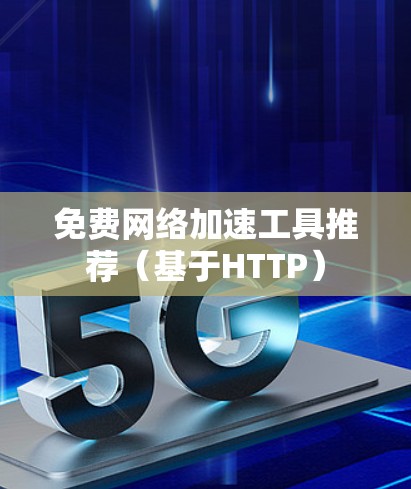 免费网络加速工具推荐（基于HTTP）