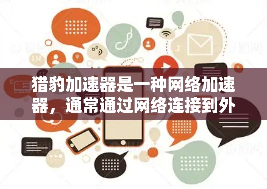 猎豹加速器是一种网络加速器，通常通过网络连接到外部服务器，加速下载和加载内容。以下是对猎豹加速器浏览外网的详细解答
