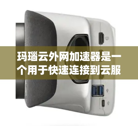 玛瑙云外网加速器是一个用于快速连接到云服务的加速器，适用于需要快速访问云资源的用户。它支持多种云服务，如AWS、Google Cloud、Azure，能够加速云存储、云计算和文件传输