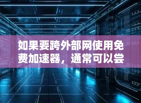 如果要跨外部网使用免费加速器，通常可以尝试以下几种方法