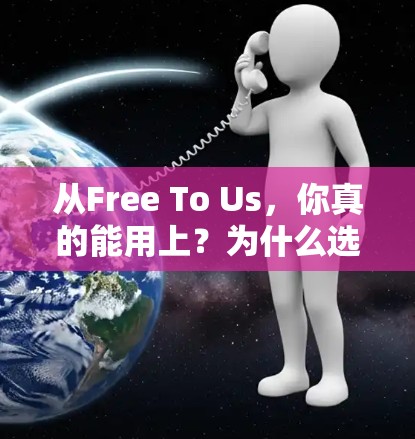 从Free To Us，你真的能用上？为什么选择免费外网加速器？