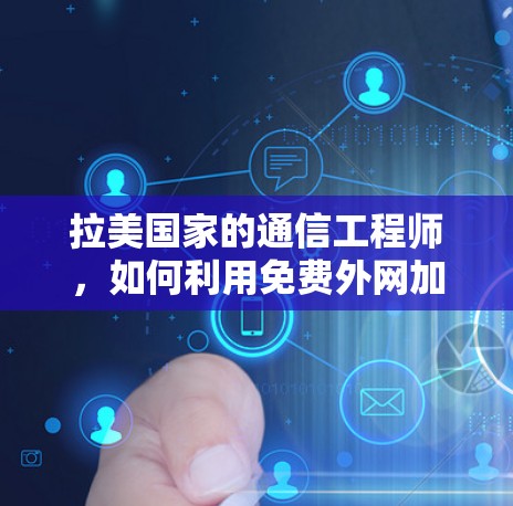 拉美国家的通信工程师，如何利用免费外网加速数据流
