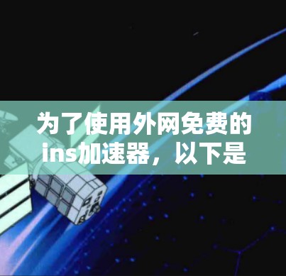 为了使用外网免费的ins加速器，以下是一些推荐的工具和步骤，帮助您高效完成加速任务