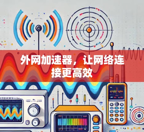 外网加速器,让网络连接更高效 外网加速器,让网络连接更高效