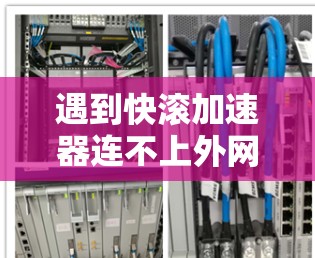 遇到快滚加速器连不上外网的问题，可以按照以下步骤进行排查和解决