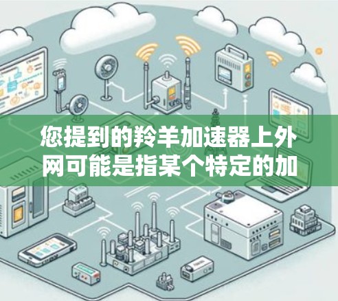 您提到的羚羊加速器上外网可能是指某个特定的加速器软件或服务，但信息有限。羚羊加速器通常是一种用于提高网络速度的工具，但具体在上外网上是否提供服务，取决于该平台的设置和功能