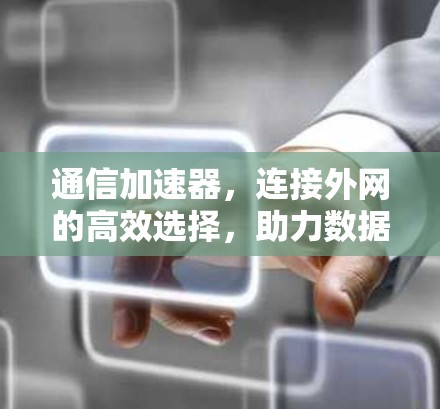 通信加速器，连接外网的高效选择，助力数据传输顺畅