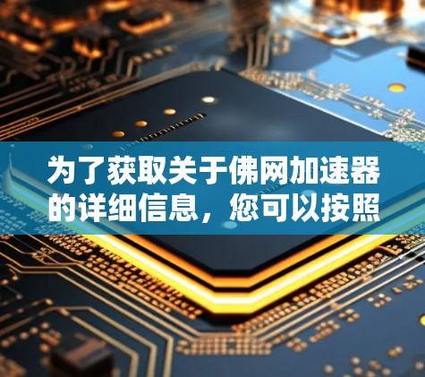 为了获取关于佛网加速器的详细信息,您可以按照以下步骤进行 为了获取关于佛网加速器的详细信息,您可以按照以下步骤进行