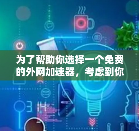 为了帮助你选择一个免费的外网加速器,考虑到你的需求和预算,以下是一些建议 为了帮助你选择一个免费的外网加速器,考虑到你的需求和预算,以下是一些建议