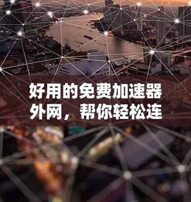 好用的免费加速器外网,帮你轻松连接到稳定可靠网络 好用的免费加速器外网,帮你轻松连接到稳定可靠网络