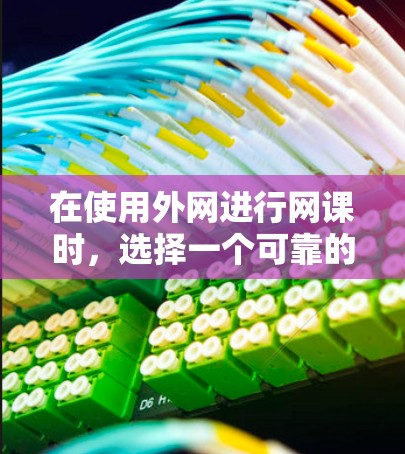 在使用外网进行网课时,选择一个可靠的加速器至关重要。以下是一个结构化的指南,帮助你找到一个最适合你的外网加速器 在使用外网进行网课时,选择一个可靠的加速器至关重要。以下是一个结构化的指南,帮助你找到一个最适合你的外网加速器