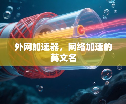 外网加速器,网络加速的英文名 外网加速器,网络加速的英文名