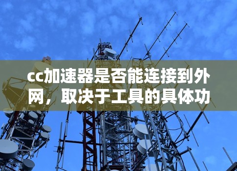 cc加速器是否能连接到外网,取决于工具的具体功能和使用环境。以下是一些可能的情况及解决方法 cc加速器是否能连接到外网,取决于工具的具体功能和使用环境。以下是一些可能的情况及解决方法