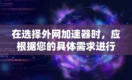 在选择外网加速器时，应根据您的具体需求进行评估和选择。以下是一个结构化的推荐和总结