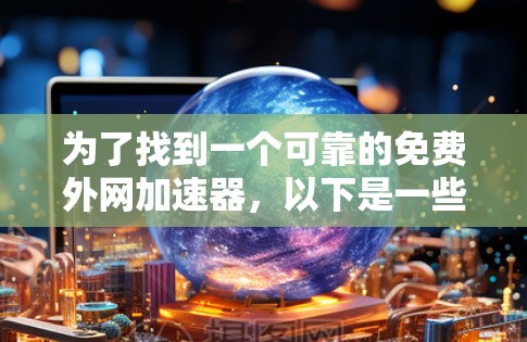 为了找到一个可靠的免费外网加速器,以下是一些步骤和建议 为了找到一个可靠的免费外网加速器,以下是一些步骤和建议