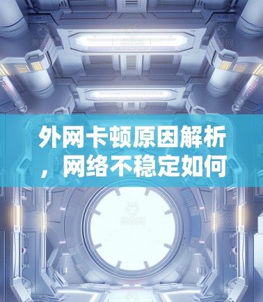外网卡顿原因解析，网络不稳定如何解决？