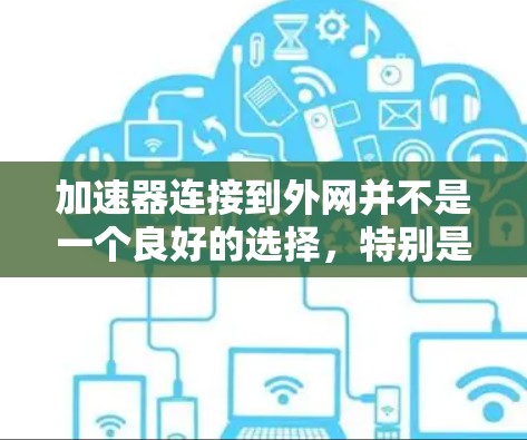 加速器连接到外网并不是一个良好的选择,特别是在需要快速下载和安装软件的情况下。以下是对加速器连接到外网的分析 加速器连接到外网并不是一个良好的选择,特别是在需要快速下载和安装软件的情况下。以下是对加速器连接到外网的分析