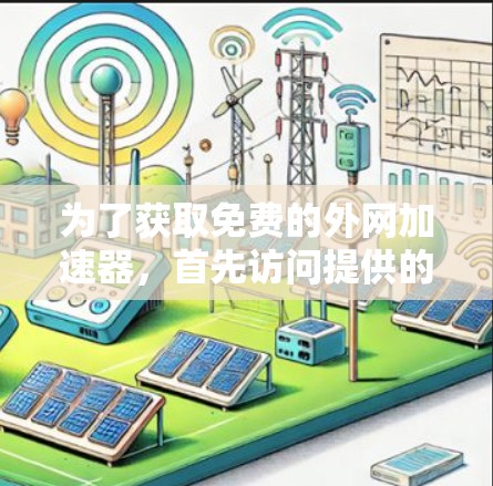 为了获取免费的外网加速器,首先访问提供的链接。如果链接有效,下载并安装工具。如果链接有问题,或者资源不可用,需要进一步确认或寻求帮助 为了获取免费的外网加速器,首先访问提供的链接。如果链接有效,下载并安装工具。如果链接有问题,或者资源不可用,需要进一步确认或寻求帮助