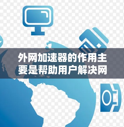 外网加速器的作用主要是帮助用户解决网络连接不稳定的问题，提升网络体验。它通常包括以下功能