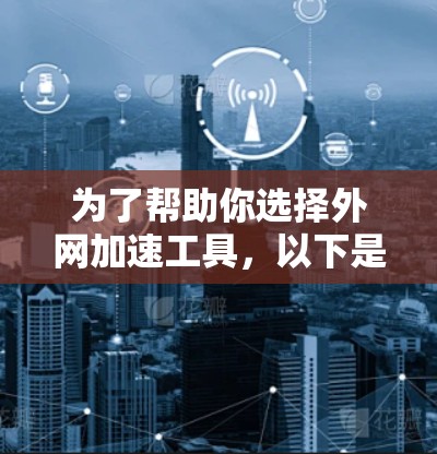 为了帮助你选择外网加速工具,以下是分步骤的推荐 为了帮助你选择外网加速工具,以下是分步骤的推荐