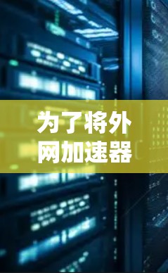 为了将外网加速器与Fast橙浏览工具结合起来，您可以按照以下步骤进行操作