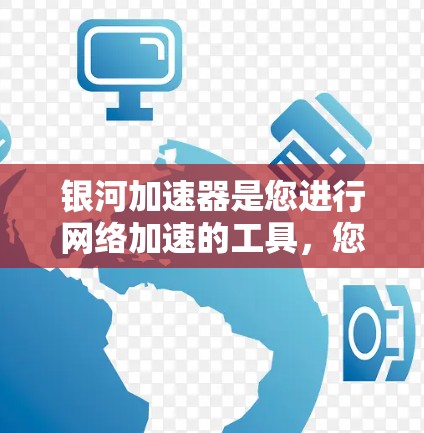 银河加速器是您进行网络加速的工具,您可以通过以下方式连接到互联网 银河加速器是您进行网络加速的工具,您可以通过以下方式连接到互联网