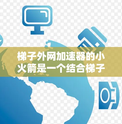 梯子外网加速器的小火箭是一个结合梯子和火箭技术的装置,旨在提高梯子的稳定性或用于实验测试。以下是对其的详细分析 梯子外网加速器的小火箭是一个结合梯子和火箭技术的装置,旨在提高梯子的稳定性或用于实验测试。以下是对其的详细分析