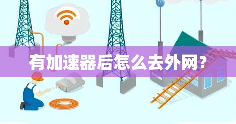 有加速器后怎么去外网? 有加速器后怎么去外网?