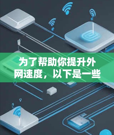 为了帮助你提升外网速度，以下是一些推荐的免费外网加速器，并提供一些建议