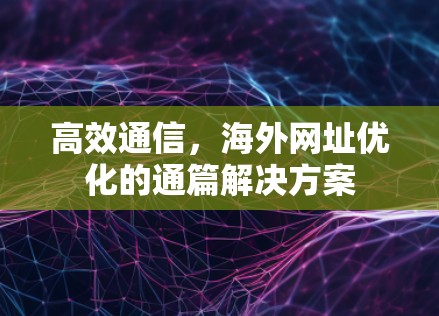 高效通信，海外网址优化的通篇解决方案