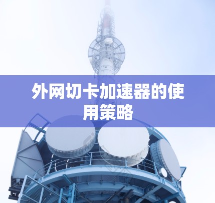 外网切卡加速器的使用策略