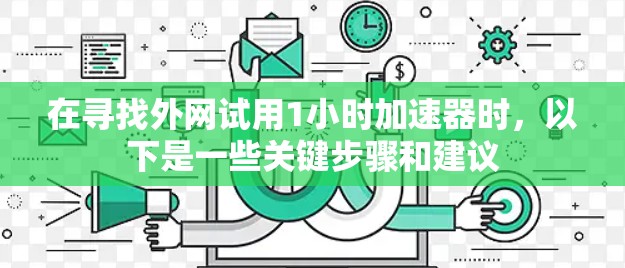 在寻找外网试用1小时加速器时,以下是一些关键步骤和建议 在寻找外网试用1小时加速器时,以下是一些关键步骤和建议