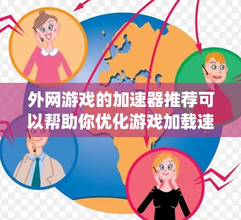 外网游戏的加速器推荐可以帮助你优化游戏加载速度,提高体验。以下是一些 commonly recommended 的外网游戏加速器推荐,涵盖了性能优化、资源管理以及参数调整等方面 外网游戏的加速器推荐可以帮助你优化游戏加载速度,提高体验。以下是一些 commonly recommended 的外网游戏加速器推荐,涵盖了性能优化、资源管理以及参数调整等方面