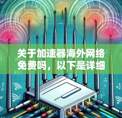 关于加速器海外网络免费吗,以下是详细的解释 关于加速器海外网络免费吗,以下是详细的解释