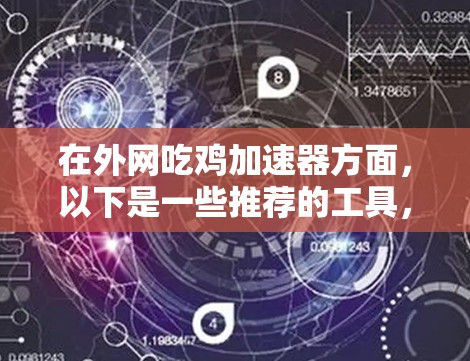 在外网吃鸡加速器方面,以下是一些推荐的工具,供你选择 在外网吃鸡加速器方面,以下是一些推荐的工具,供你选择