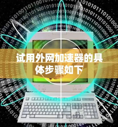试用外网加速器的具体步骤如下