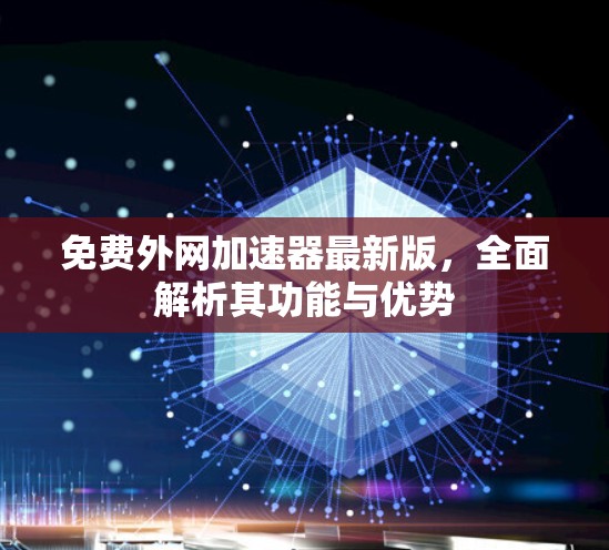 免费外网加速器最新版，全面解析其功能与优势