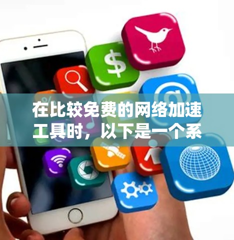 在比较免费的网络加速工具时,以下是一个系统性的总结和推荐 在比较免费的网络加速工具时,以下是一个系统性的总结和推荐