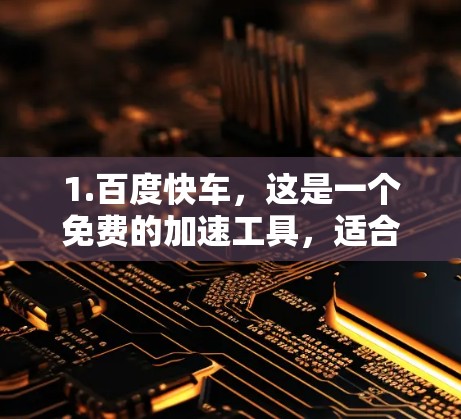 1.百度快车，这是一个免费的加速工具，适合快速搜索和下载