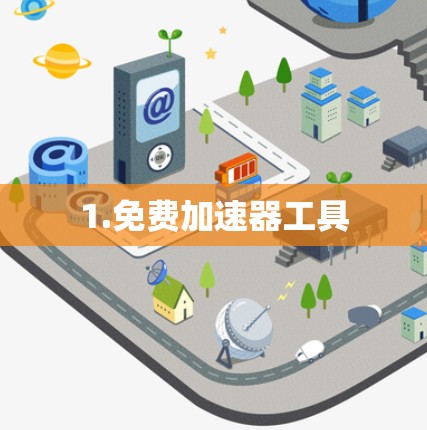 1.免费加速器工具 1.免费加速器工具