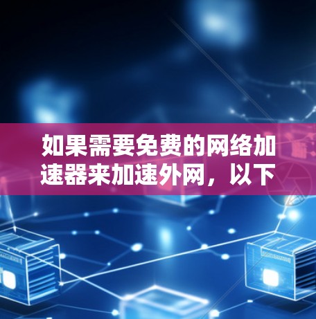 如果需要免费的网络加速器来加速外网,以下是一些推荐的选择 如果需要免费的网络加速器来加速外网,以下是一些推荐的选择
