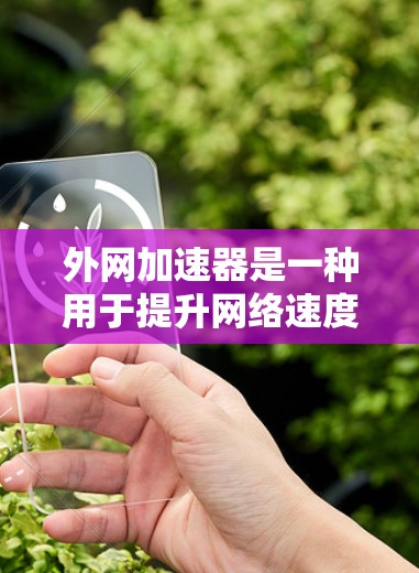 外网加速器是一种用于提升网络速度和减少延迟的工具，它帮助用户更高效地访问互联网资源。以下是对外网加速器的说明