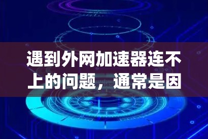 遇到外网加速器连不上的问题，通常是因为网络连接不稳定或服务器configuration不正确。以下是一些可能的解决方法