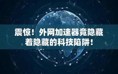 震惊！外网加速器竟隐藏着隐藏的科技陷阱！