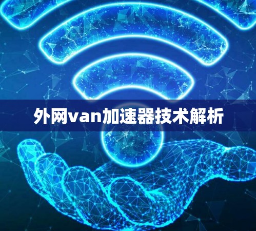 外网van加速器技术解析 外网van加速器技术解析